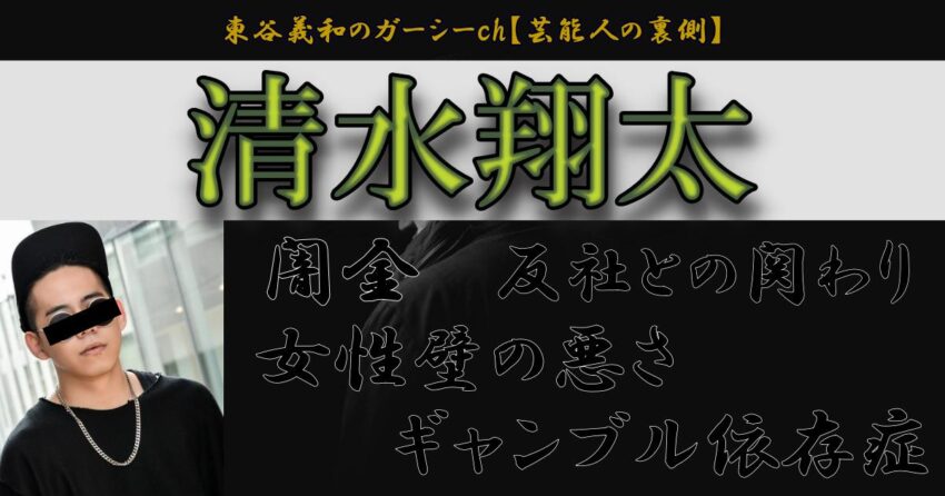 清水翔太の反社との関わりやギャンブル依存症 女性壁の悪さが発覚 東谷義和のガーシーch 芸能人の裏側